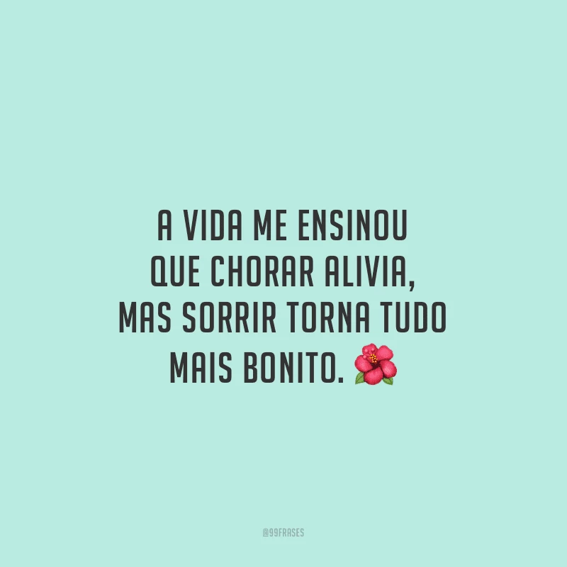 A vida me ensinou que chorar alivia, mas sorrir torna tudo mais bonito.