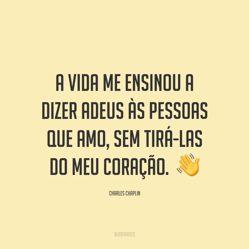 A vida me ensinou a dizer adeus às pessoas que amo, sem tirá-las do meu coração.  ?