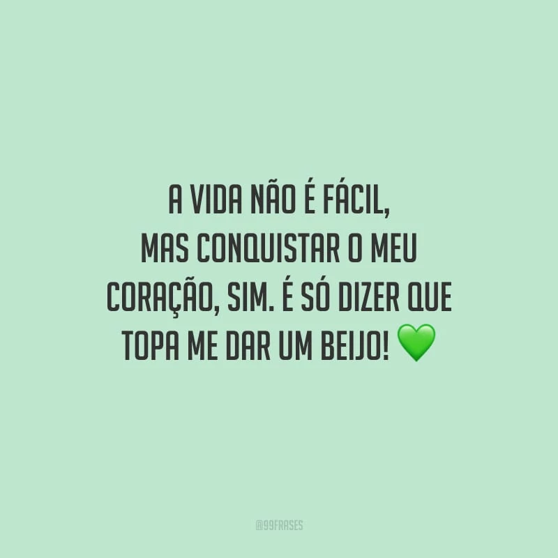 A vida não é fácil, mas conquistar o meu coração, sim. É só dizer que topa me dar um beijo!