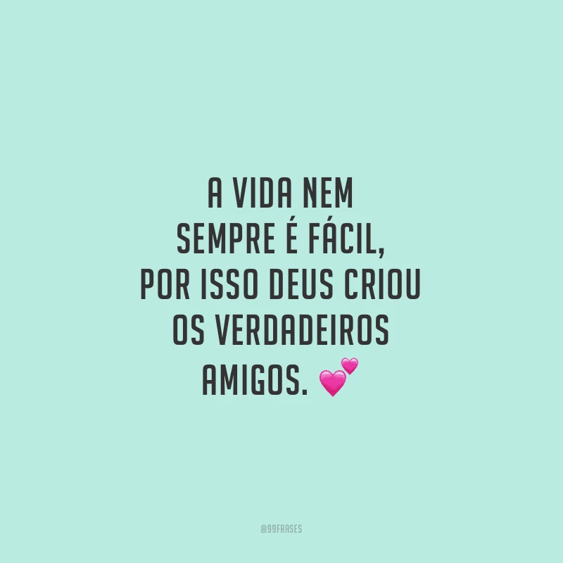 A vida nem sempre é fácil, por isso Deus criou os verdadeiros amigos.