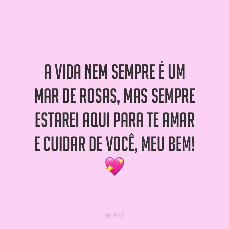 A vida nem sempre é um mar de rosas, mas sempre estarei aqui para te amar e cuidar de você, meu bem! 💖