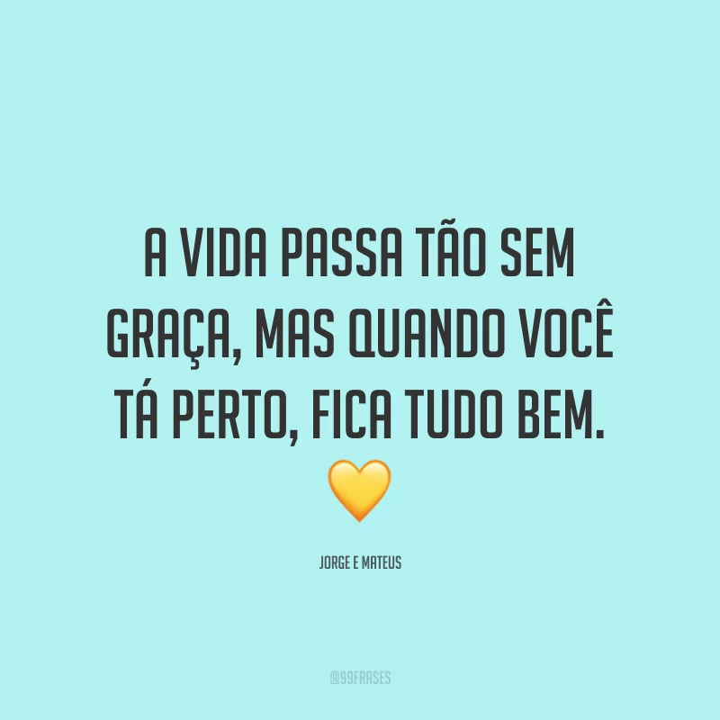 A vida passa tão sem graça, mas quando você tá perto, fica tudo bem. 💛