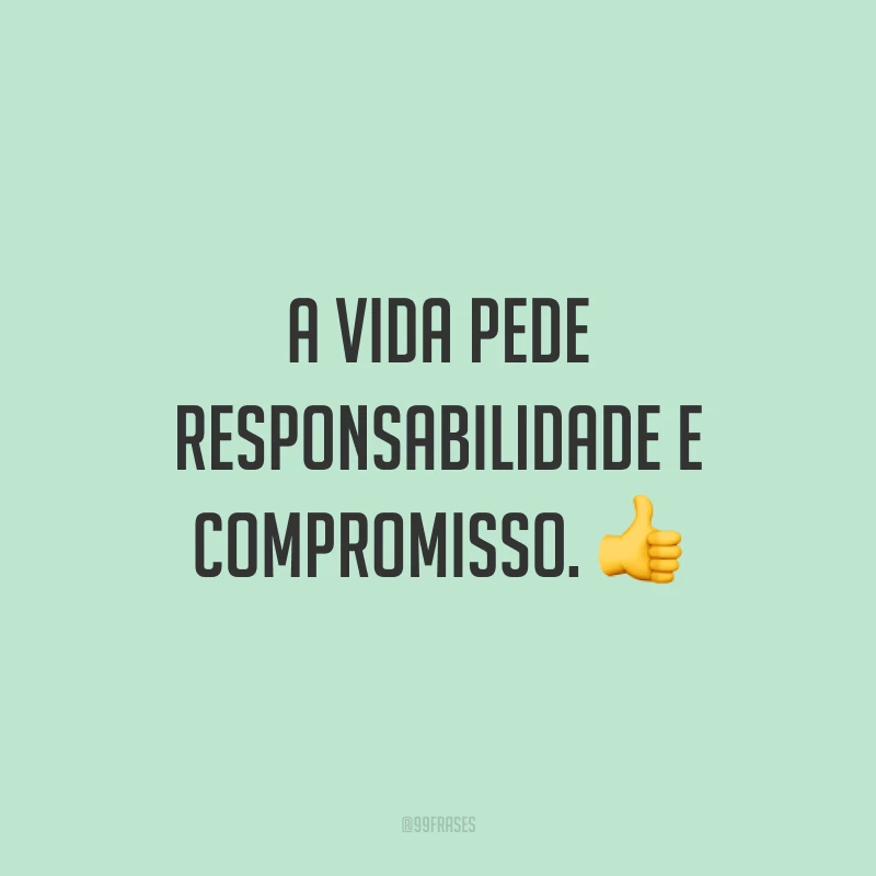 A vida pede responsabilidade e compromisso. 👍