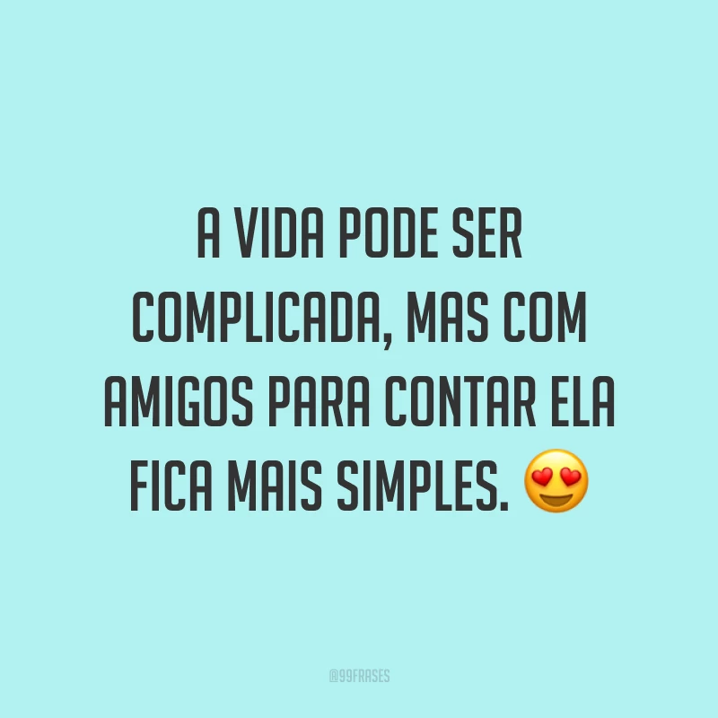 A vida pode ser complicada, mas com amigos para contar ela fica mais simples. 😍