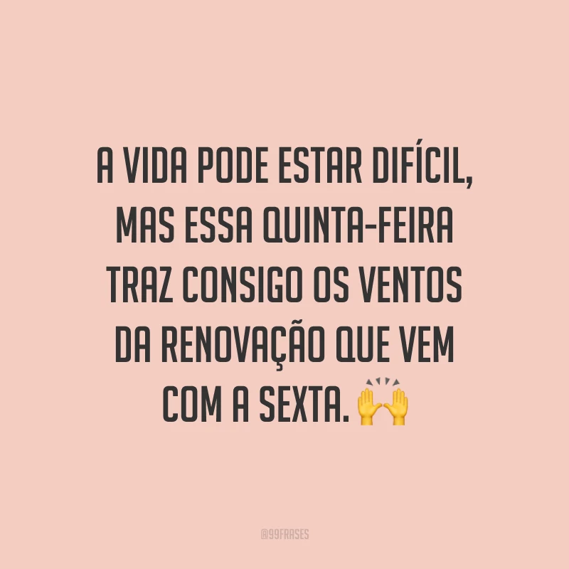A vida pode estar difícil, mas essa quinta-feira traz consigo os ventos da renovação que vem com a sexta. 🙌