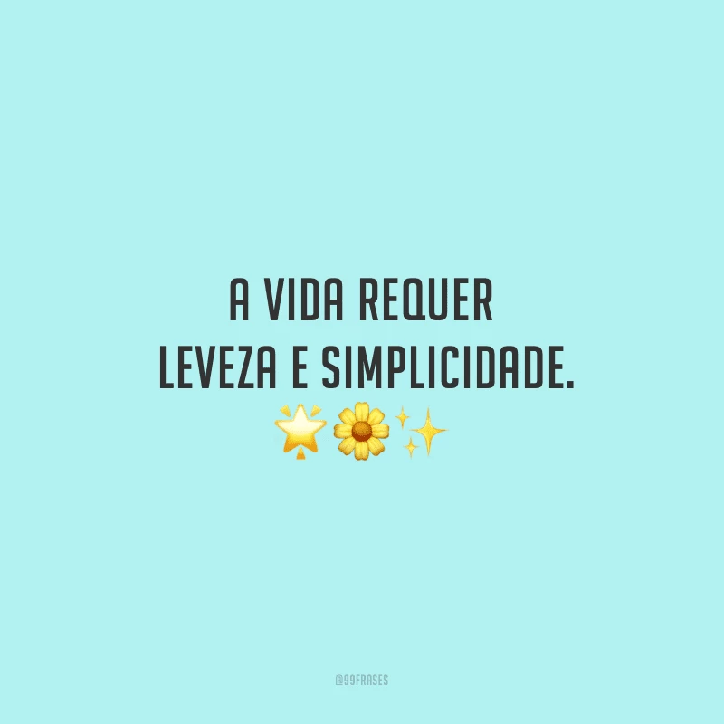 A vida requer leveza e simplicidade.