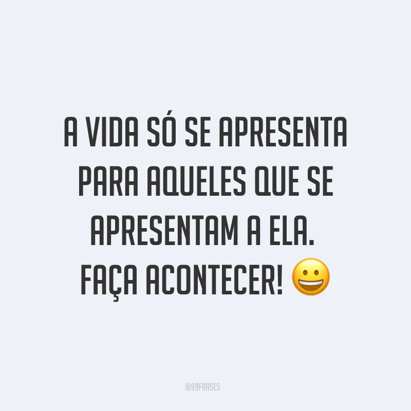 A vida só se apresenta para aqueles que se apresentam a ela. Faça acontecer! ?