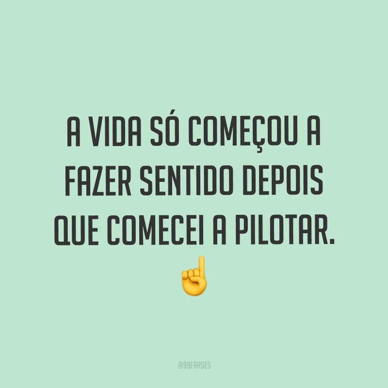 A vida só começou a fazer sentido depois que comecei a pilotar. ☝