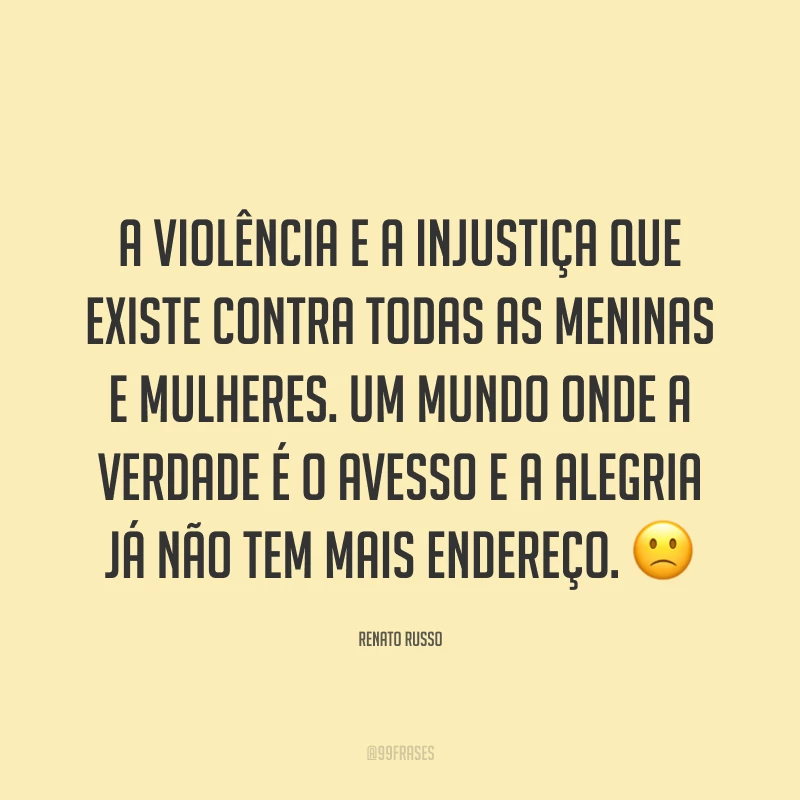 A violência e a injustiça que existe contra todas as meninas e mulheres. Um mundo onde a verdade é o avesso e a alegria já não tem mais endereço. ?
