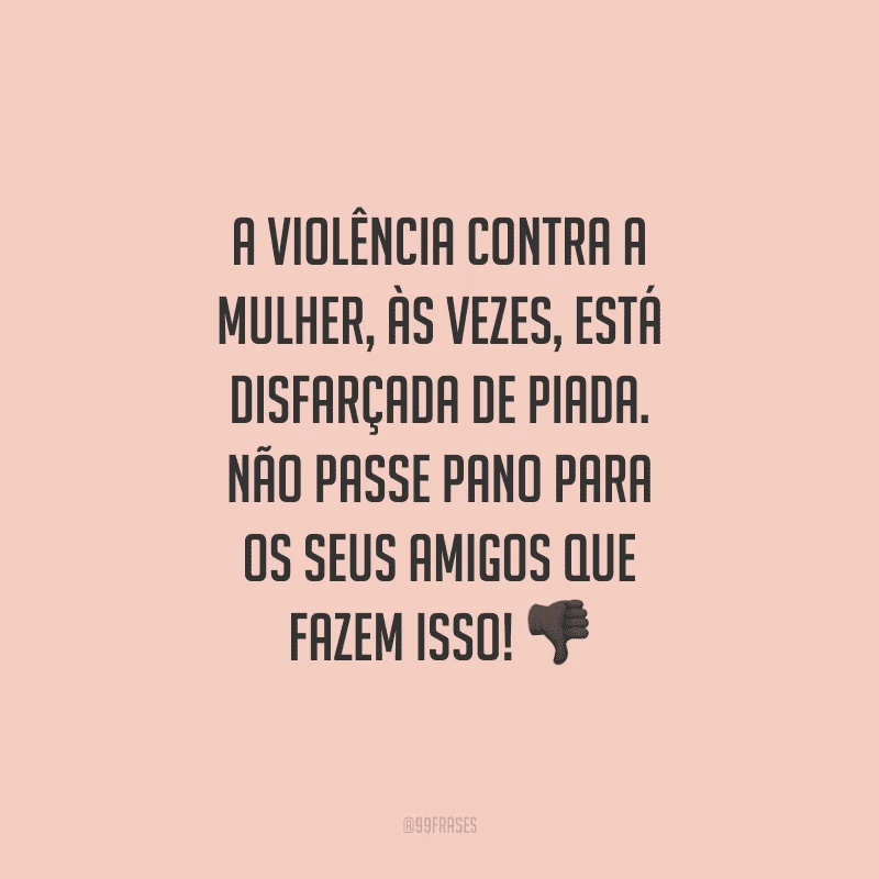 A violência contra a mulher, às vezes, está disfarçada de piada. Não passe pano para os seus amigos que fazem isso!