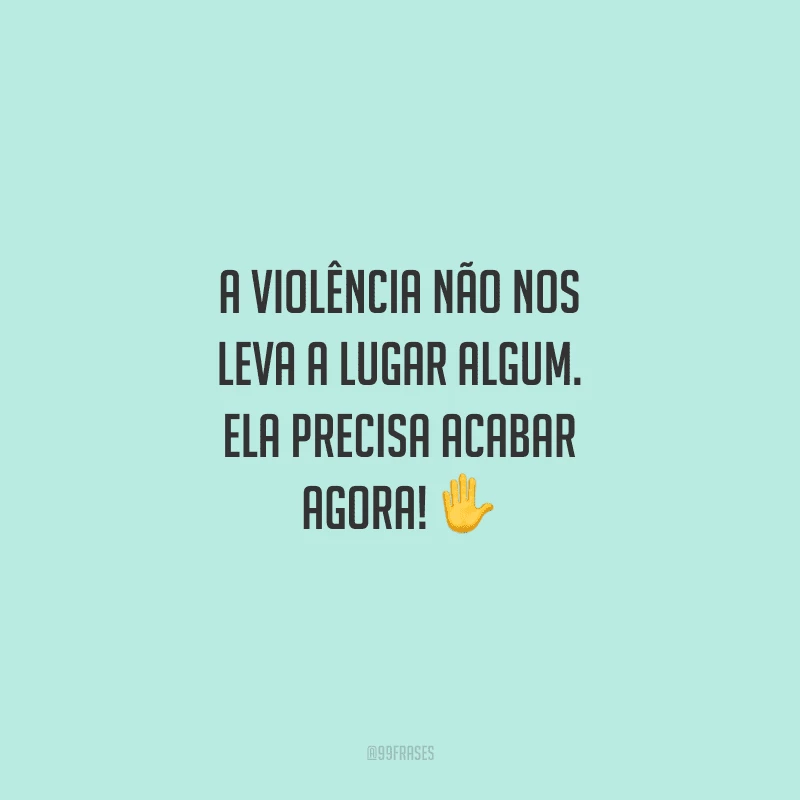 A violência não nos leva a lugar algum. Ela precisa acabar agora!