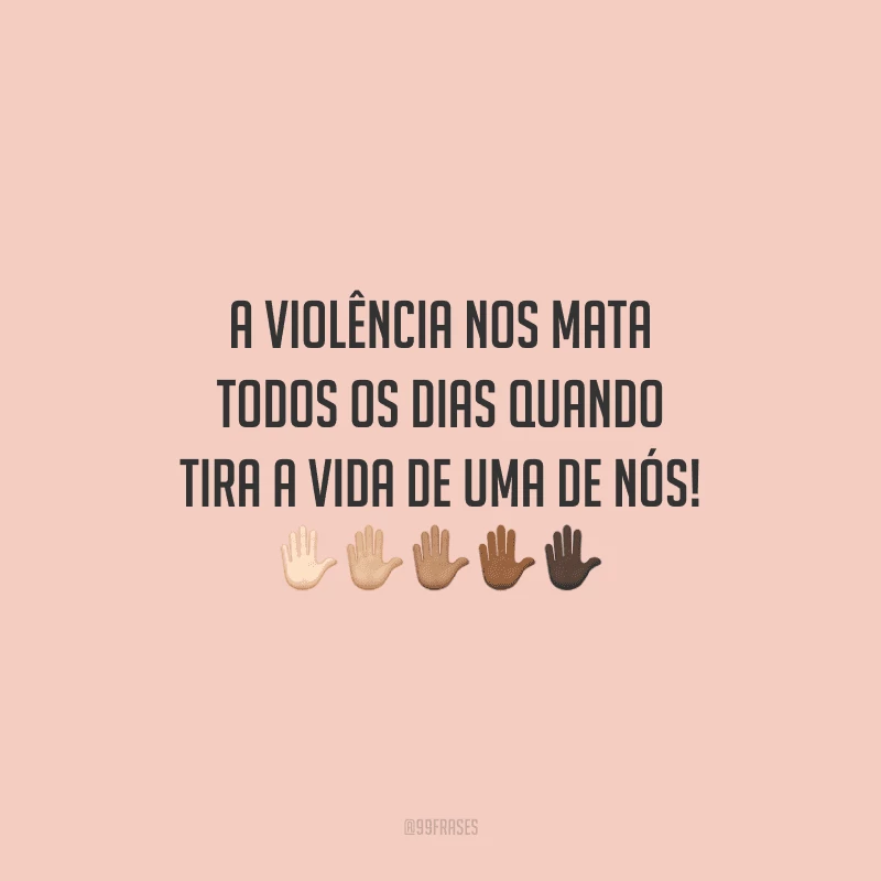 A violência nos mata todos os dias quando tira a vida de uma de nós!