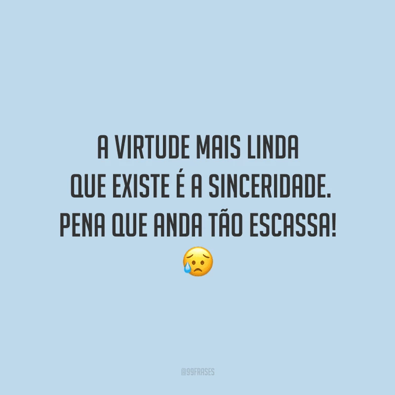 A virtude mais linda que existe é a sinceridade. Pena que anda tão escassa!