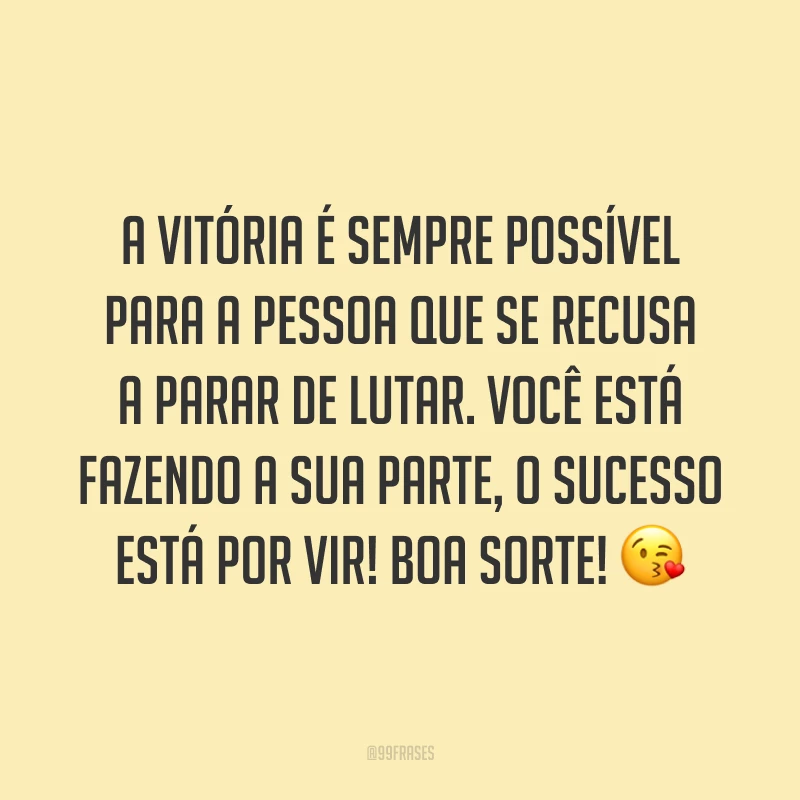 A vitória é sempre possível para a pessoa que se recusa a parar de lutar. Você está fazendo a sua parte, o sucesso está por vir! Boa sorte! 😘