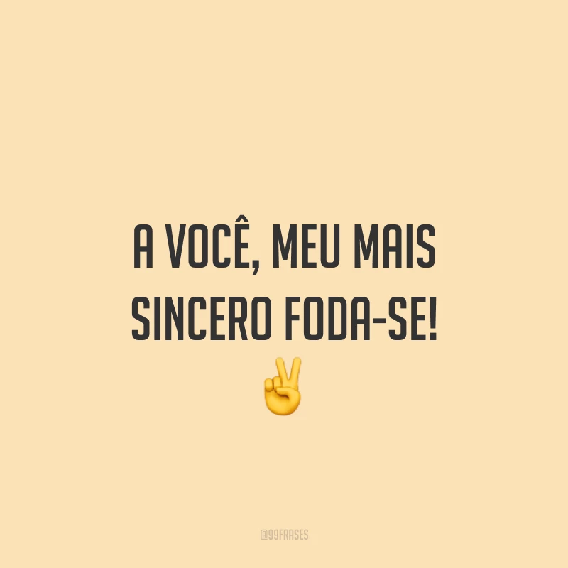 A você, meu mais sincero foda-se! ✌