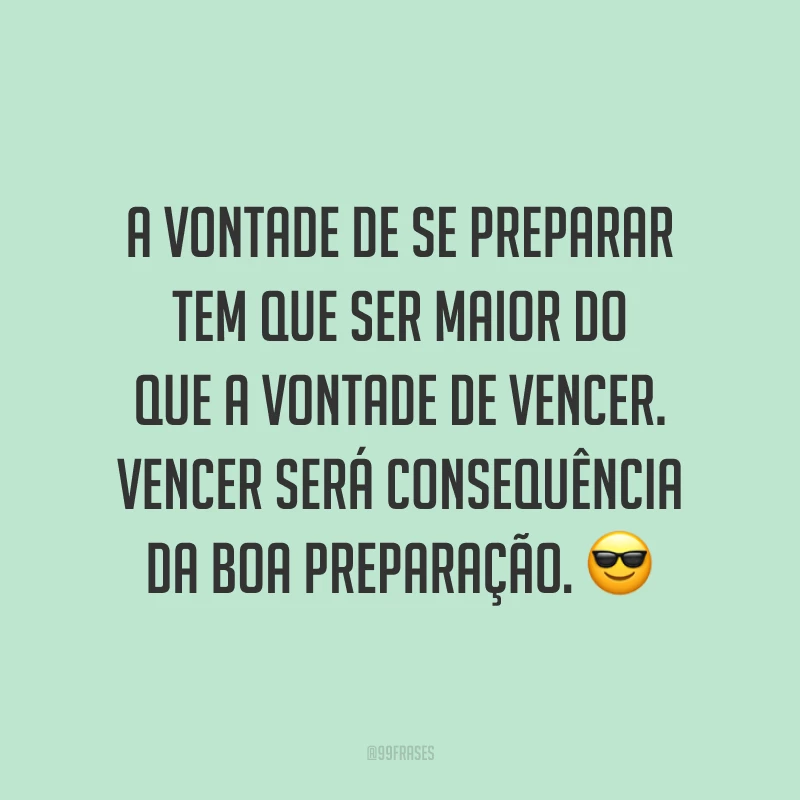 A vontade de se preparar tem que ser maior do que a vontade de vencer. Vencer será consequência da boa preparação. 😎