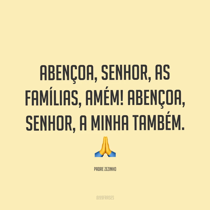 Abençoa, Senhor, as famílias, amém! Abençoa, Senhor, a minha também. ?