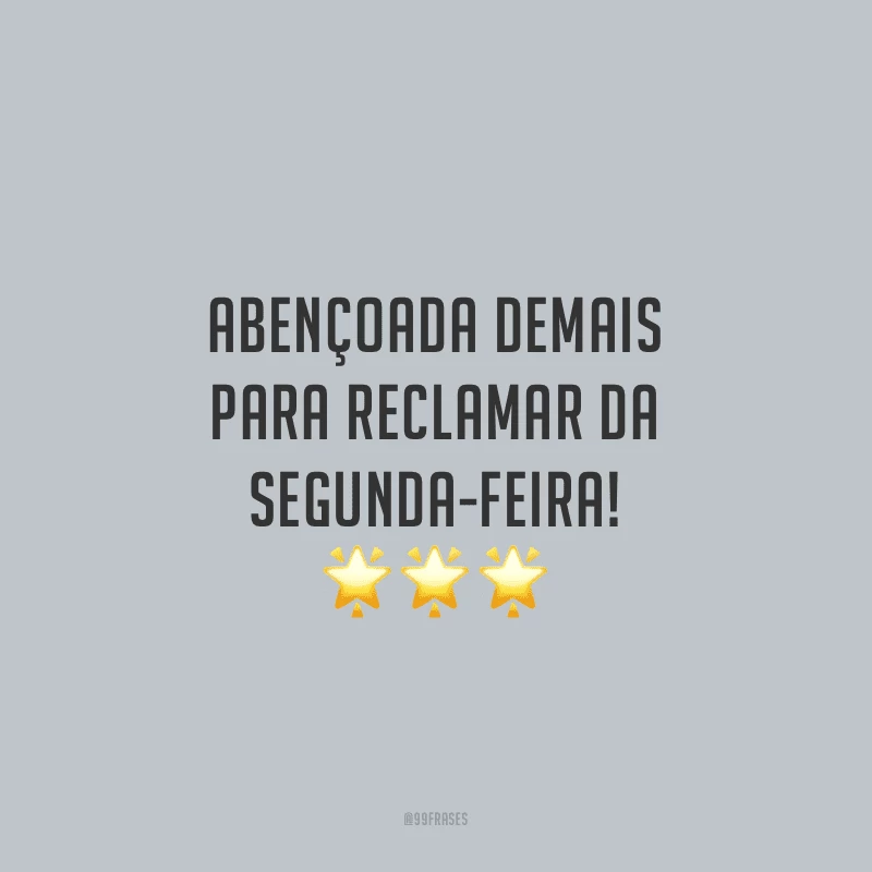 Abençoada demais para reclamar da segunda-feira!