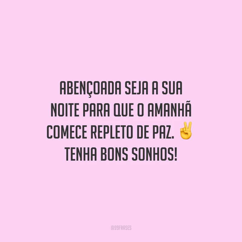 Abençoada seja a sua noite para que o amanhã comece repleto de paz. Tenha bons sonhos!