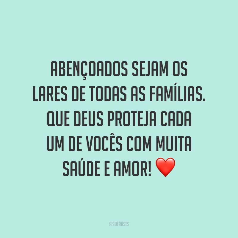 Abençoados sejam os lares de todas as famílias. Que Deus proteja cada um de vocês com muita saúde e amor! ❤