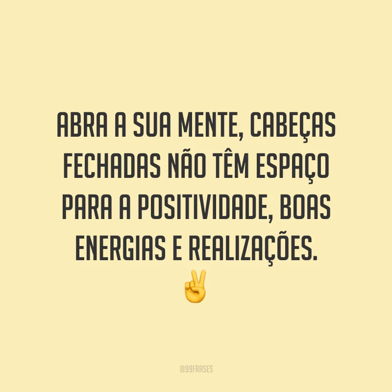 Abra a sua mente, cabeças fechadas não têm espaço para a positividade, boas energias e realizações. ✌