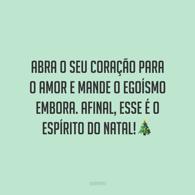 Abra o seu coração para o amor e mande o egoísmo embora. Afinal, esse é o espírito do Natal
