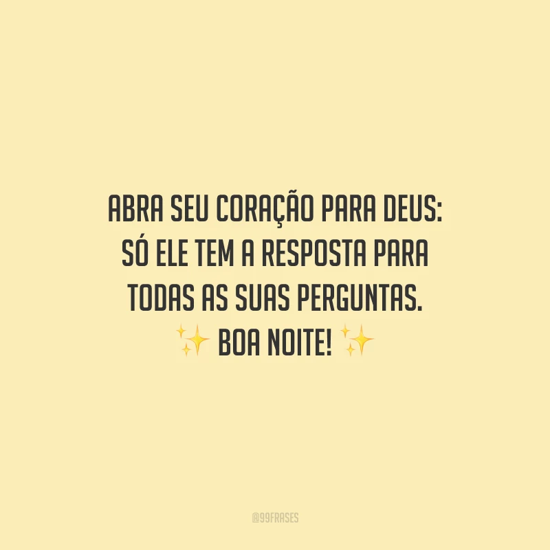 Abra seu coração para Deus: só Ele tem a resposta para todas as suas perguntas. Boa noite!