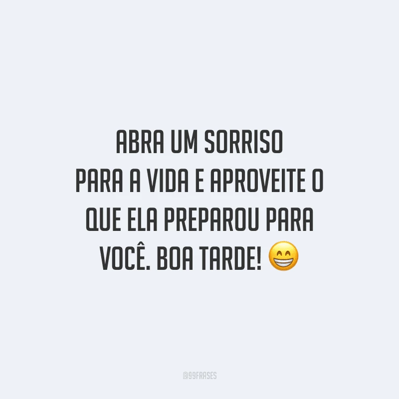 Abra um sorriso para a vida e aproveite o que ela preparou para você. Boa tarde!