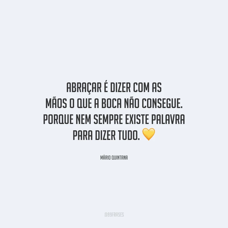 Abraçar é dizer com as mãos o que a boca não consegue. Porque nem sempre existe palavra para dizer tudo. 