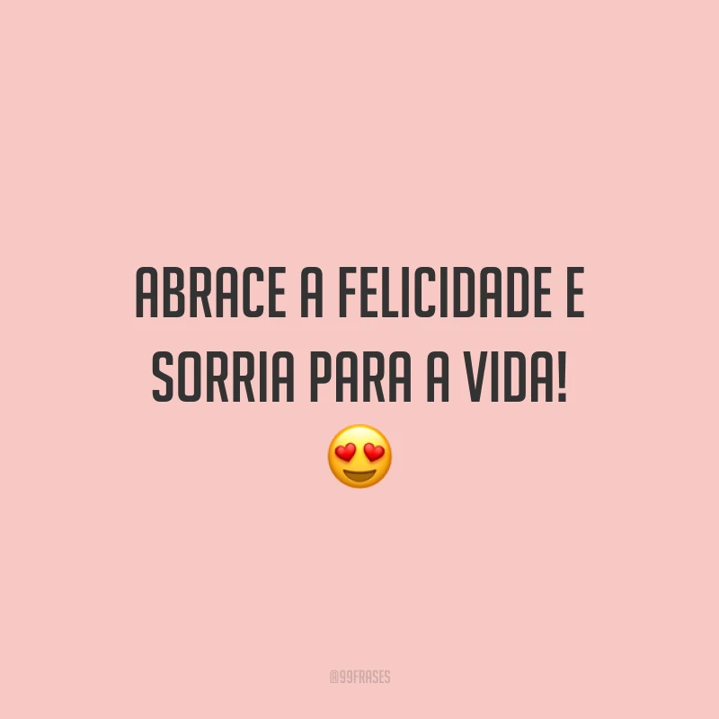 Abrace a felicidade e sorria para a vida!
