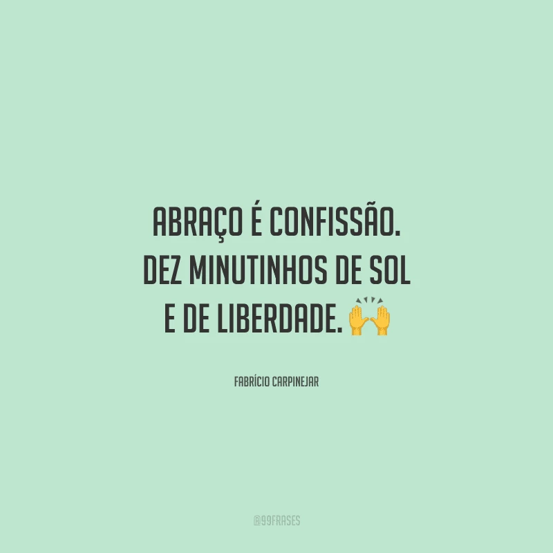 Abraço é confissão. Dez minutinhos de sol e de liberdade. 