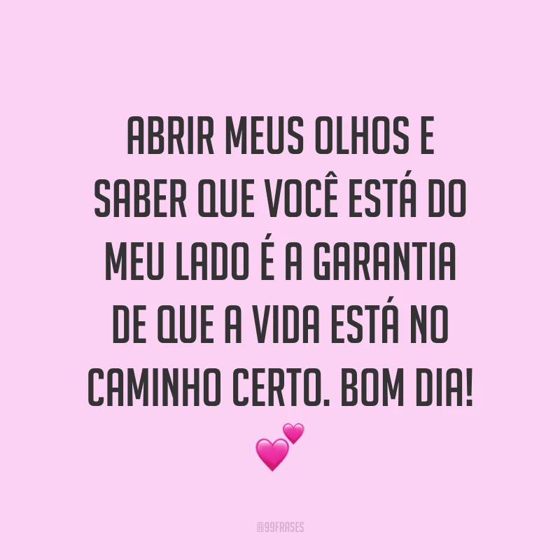 Abrir meus olhos e saber que você está do meu lado é a garantia de que a vida está no caminho certo. Bom dia! ?