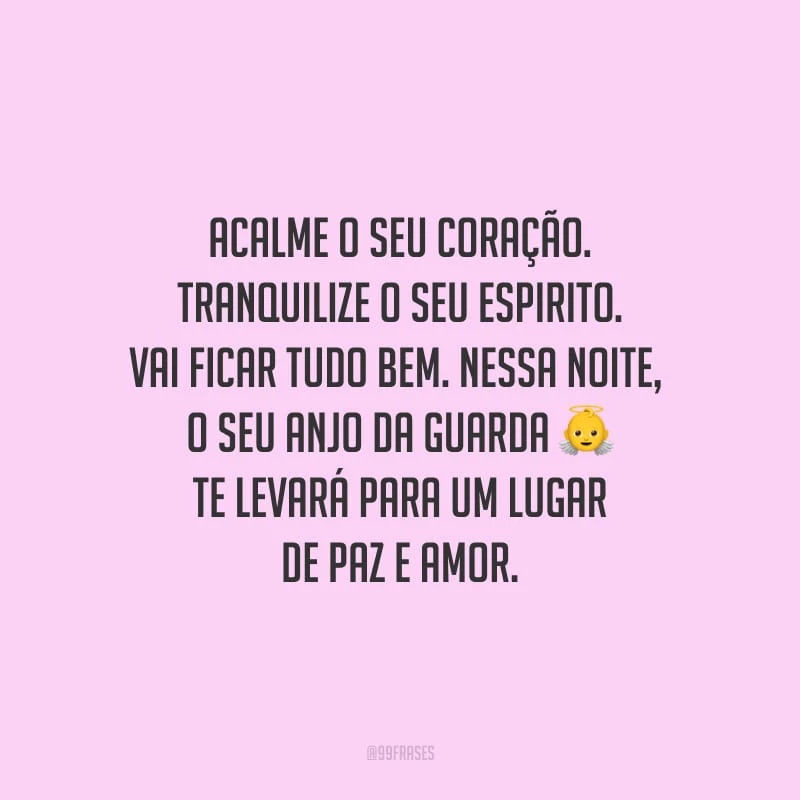 Acalme o seu coração. Tranquilize o seu espirito. Vai ficar tudo bem. Nessa noite, o seu anjo da guarda te levará para um lugar de paz e amor.