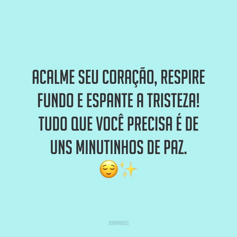 Acalme seu coração, respire fundo e espante a tristeza! Tudo que você precisa é de uns minutinhos de paz.