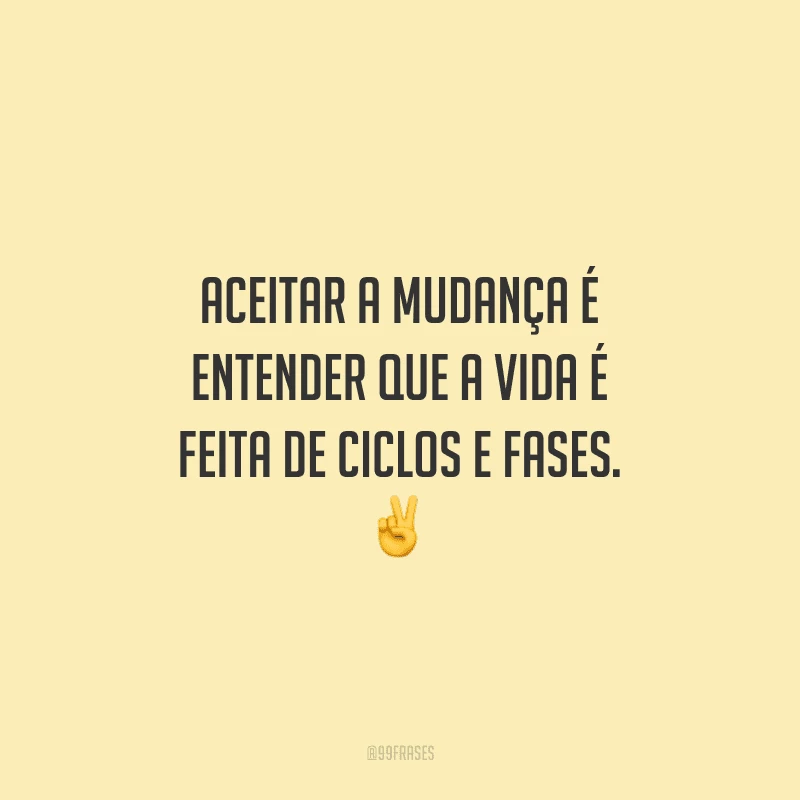 Aceitar a mudança é entender que a vida é feita de ciclos e fases. 