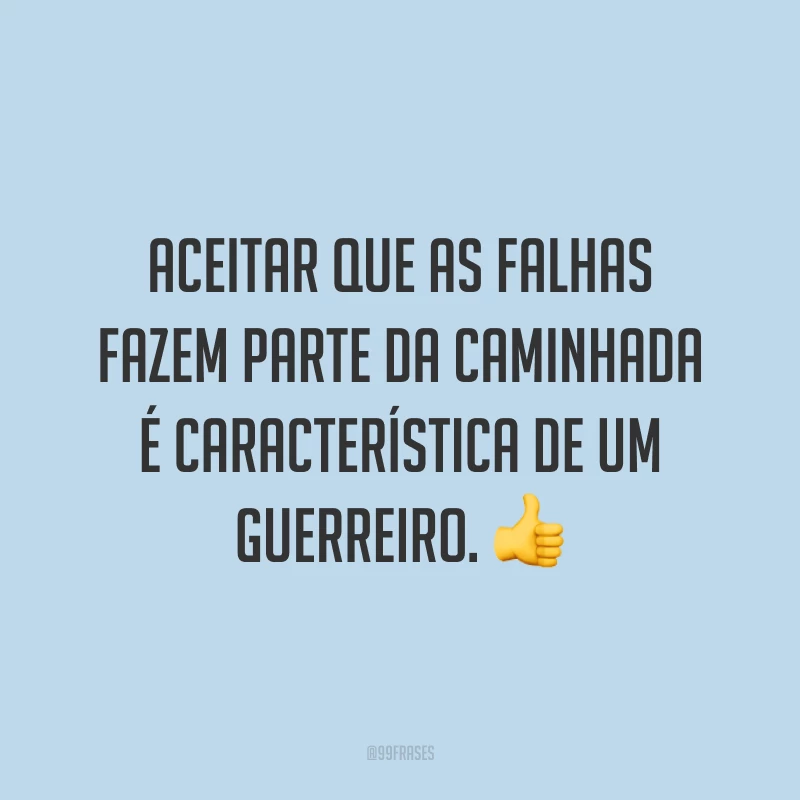 Aceitar que as falhas fazem parte da caminhada é característica de um guerreiro.
