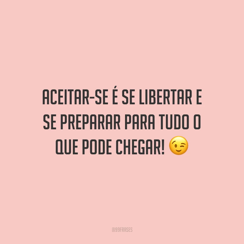 Aceitar-se é se libertar e se preparar para tudo o que pode chegar!