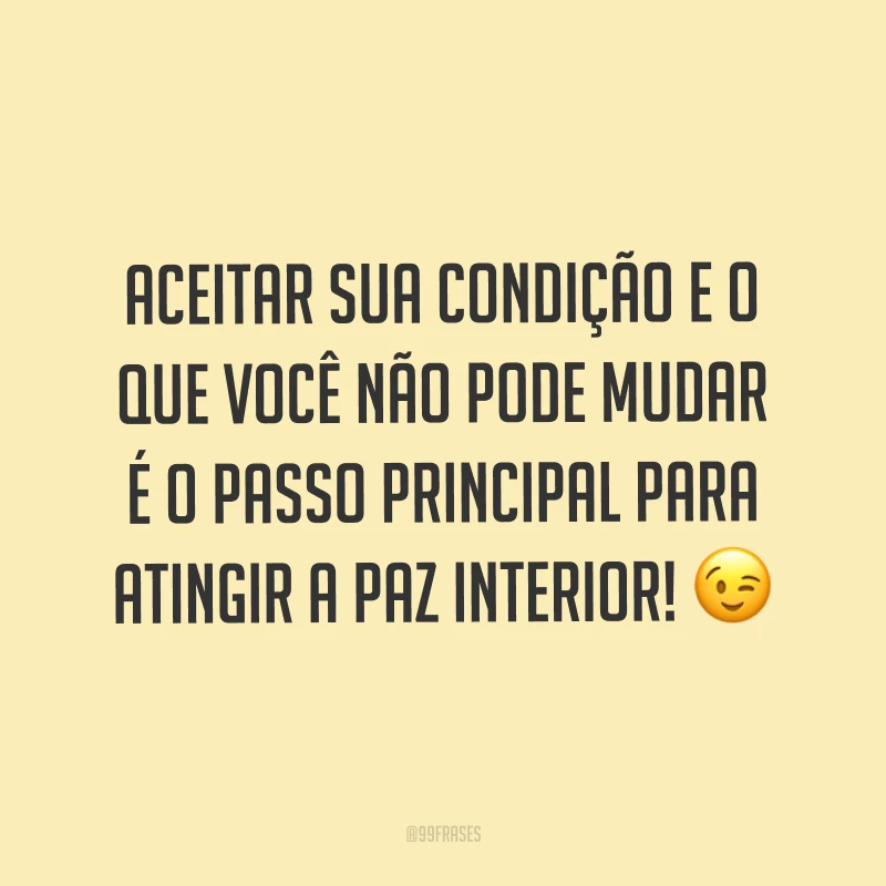 Aceitar sua condição e o que você não pode mudar é o passo principal para atingir a paz interior! ?