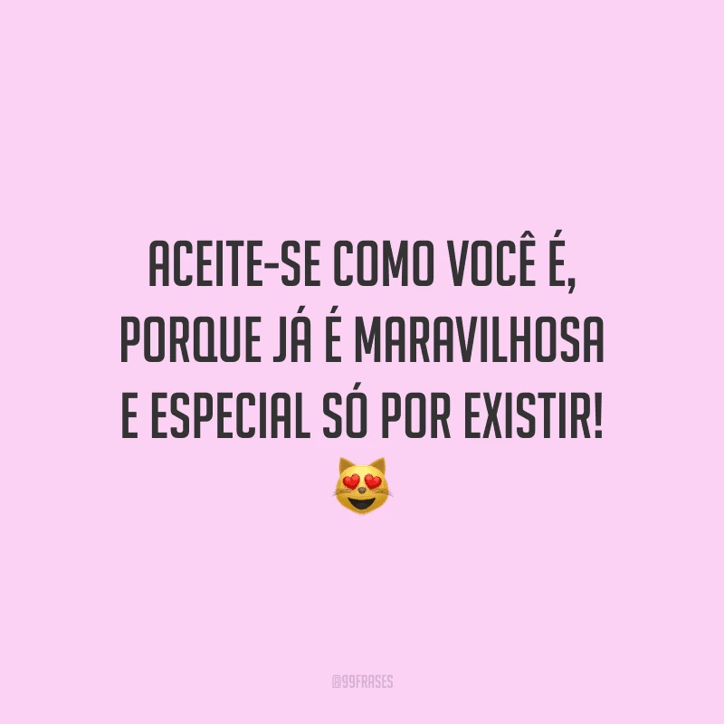 Aceite-se como você é, porque já é maravilhosa e especial só por existir!