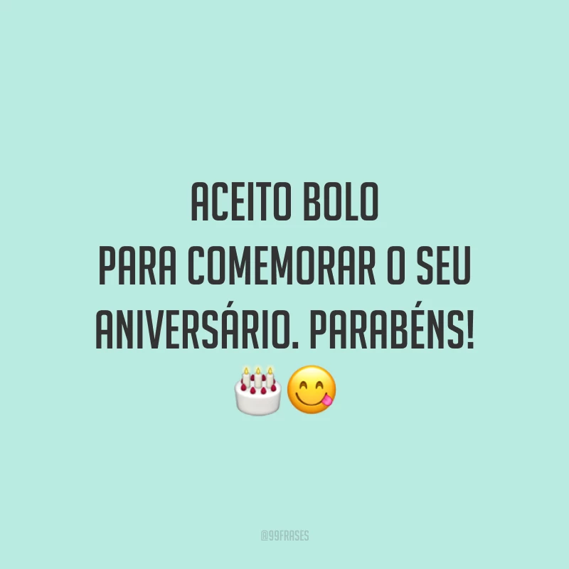 Aceito bolo para comemorar o seu aniversário. Parabéns! 🎂😋