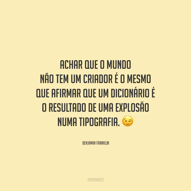 Achar que o mundo não tem um criador é o mesmo que afirmar que um dicionário é o resultado de uma explosão numa tipografia. 
