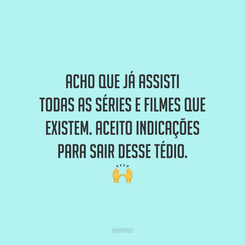 Acho que já assisti todas as séries e filmes que existem. Aceito indicações para sair desse tédio.