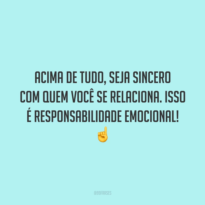 Acima de tudo, seja sincero com quem você se relaciona. Isso é responsabilidade emocional! ☝️