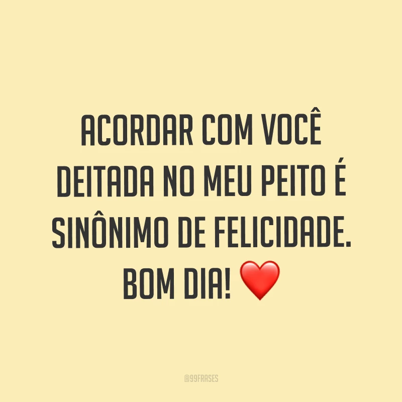 Acordar com você deitada no meu peito é sinônimo de felicidade. Bom dia! ❤