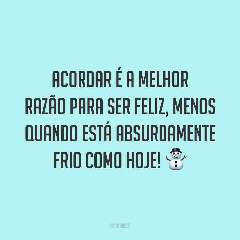 Acordar é a melhor razão para ser feliz, menos quando está absurdamente frio como hoje! ⛄