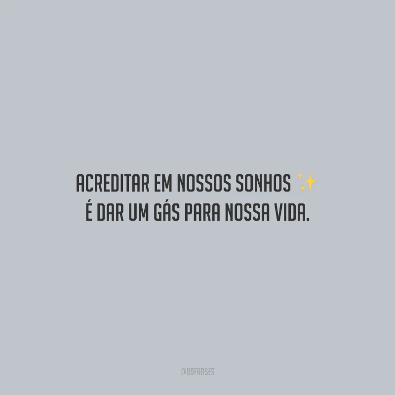 Acreditar em nossos sonhos é dar um gás para nossa vida.