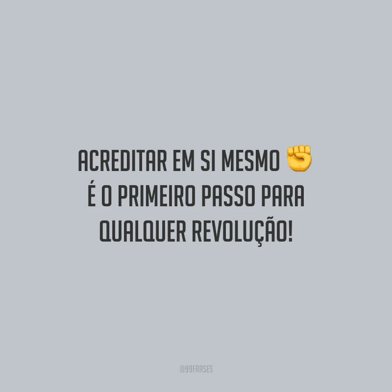 Acreditar em si mesmo é o primeiro passo para qualquer revolução!