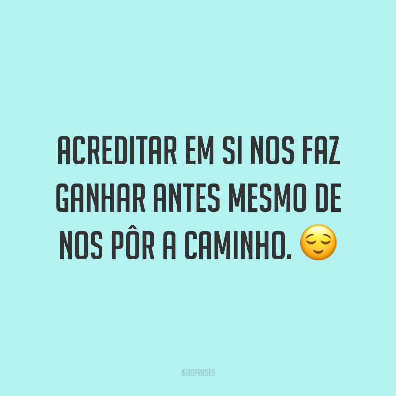 Acreditar em si nos faz ganhar antes mesmo de nos pôr a caminho. ?