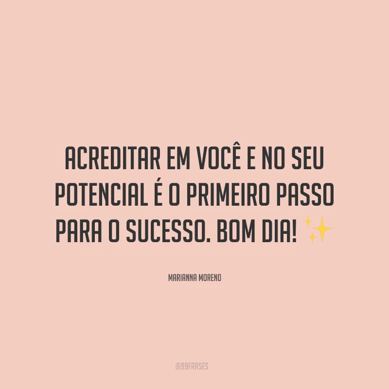 Acreditar em você e no seu potencial é o primeiro passo para o sucesso. Bom dia! ✨