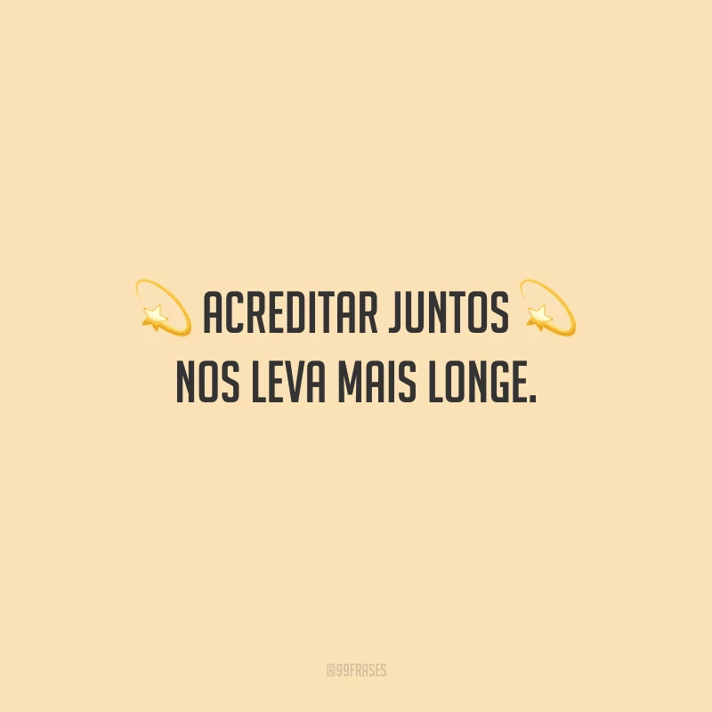 Acreditar juntos nos leva mais longe.